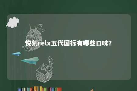 悦刻relx五代国标有哪些口味
？ 
